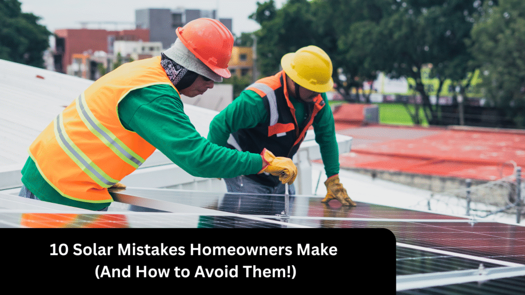10 Solar Mistakes Homeowners Make And How to Avoid Them!